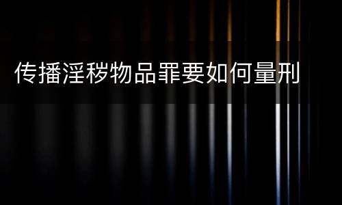 传播淫秽物品罪要如何量刑