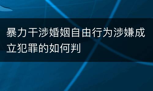 暴力干涉婚姻自由行为涉嫌成立犯罪的如何判