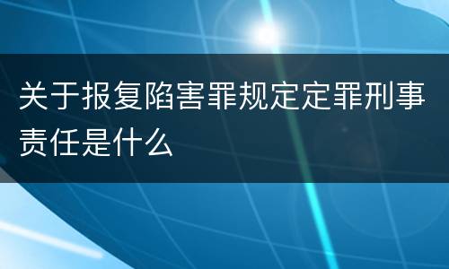 关于报复陷害罪规定定罪刑事责任是什么