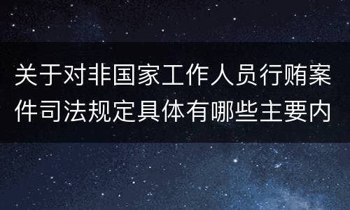 关于对非国家工作人员行贿案件司法规定具体有哪些主要内容
