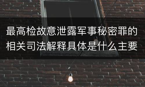 最高检故意泄露军事秘密罪的相关司法解释具体是什么主要规定