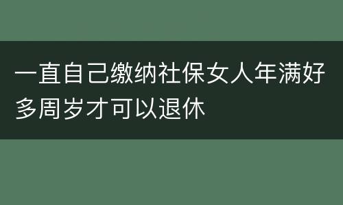 一直自己缴纳社保女人年满好多周岁才可以退休