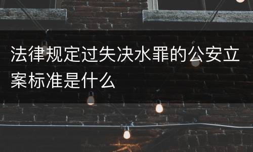 法律规定过失决水罪的公安立案标准是什么