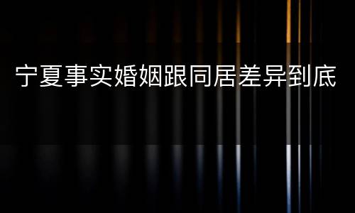 宁夏事实婚姻跟同居差异到底