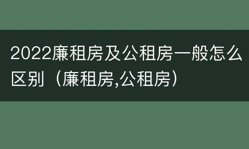 2022廉租房及公租房一般怎么区别（廉租房,公租房）