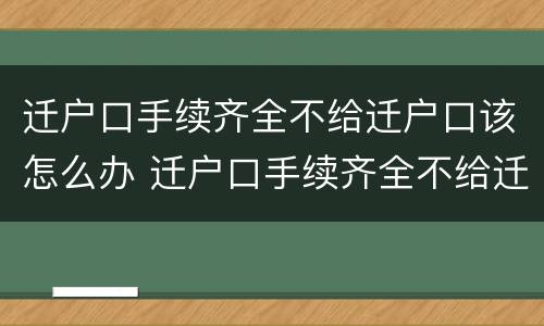 迁户口手续齐全不给迁户口该怎么办 迁户口手续齐全不给迁户口该怎么办理