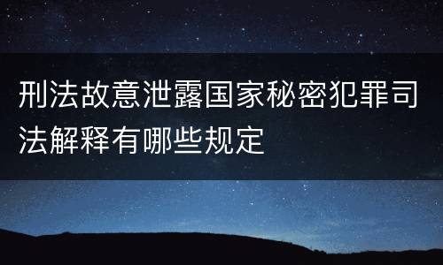 刑法故意泄露国家秘密犯罪司法解释有哪些规定
