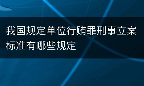 我国规定单位行贿罪刑事立案标准有哪些规定