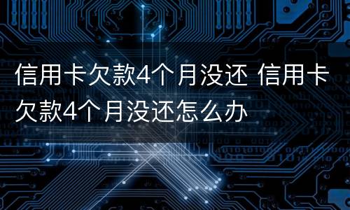 信用卡欠款4个月没还 信用卡欠款4个月没还怎么办