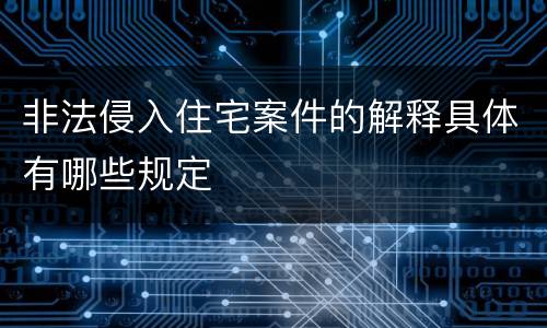 非法侵入住宅案件的解释具体有哪些规定