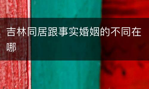 吉林同居跟事实婚姻的不同在哪