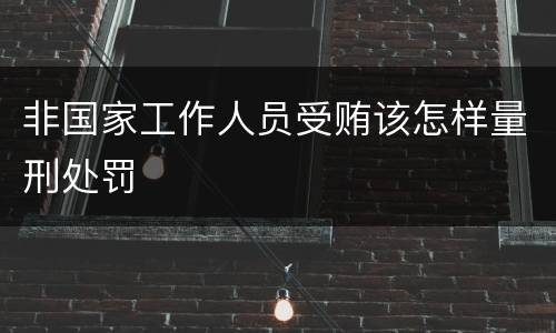 非国家工作人员受贿该怎样量刑处罚