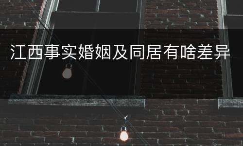 江西事实婚姻及同居有啥差异