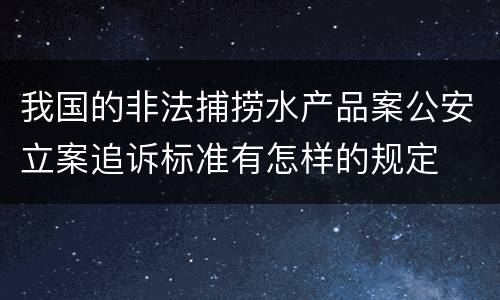 我国的非法捕捞水产品案公安立案追诉标准有怎样的规定