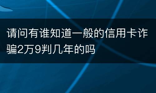 请问有谁知道一般的信用卡诈骗2万9判几年的吗