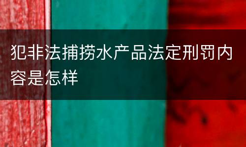 犯非法捕捞水产品法定刑罚内容是怎样