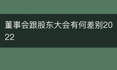 董事会跟股东大会有何差别2022