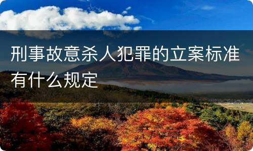刑事故意杀人犯罪的立案标准有什么规定