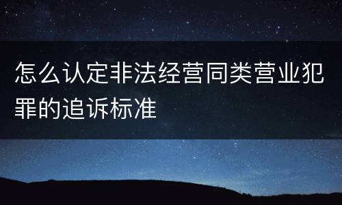 怎么认定非法经营同类营业犯罪的追诉标准