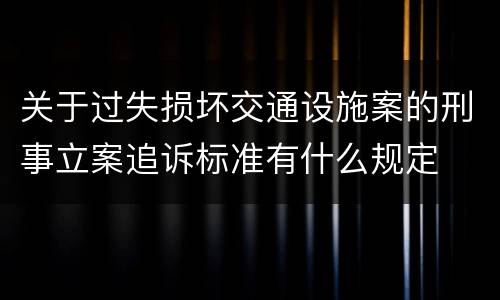 关于过失损坏交通设施案的刑事立案追诉标准有什么规定