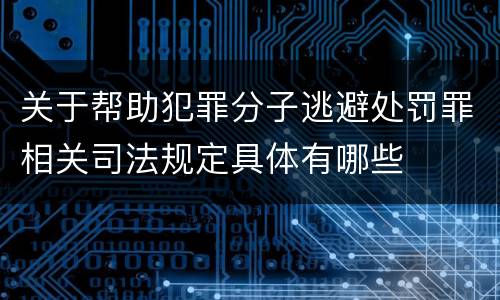 关于帮助犯罪分子逃避处罚罪相关司法规定具体有哪些