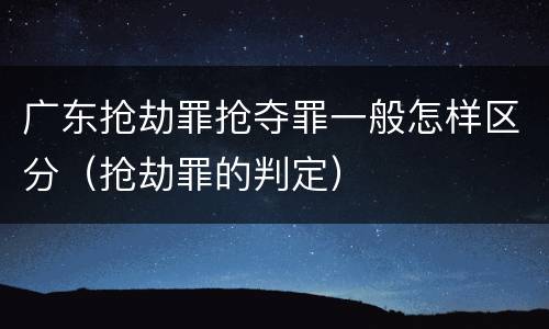 广东抢劫罪抢夺罪一般怎样区分（抢劫罪的判定）