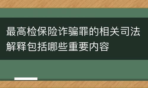 最高检保险诈骗罪的相关司法解释包括哪些重要内容