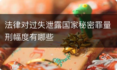 法律对过失泄露国家秘密罪量刑幅度有哪些