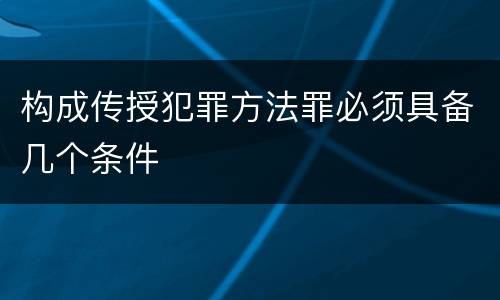 构成传授犯罪方法罪必须具备几个条件