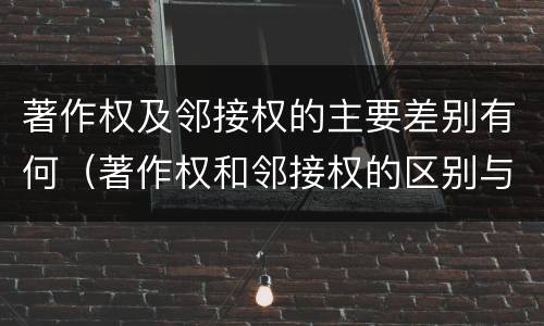 著作权及邻接权的主要差别有何(著作权和邻接权的区别与联系)