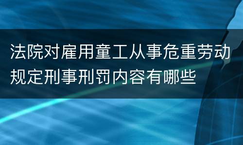 法院对雇用童工从事危重劳动规定刑事刑罚内容有哪些
