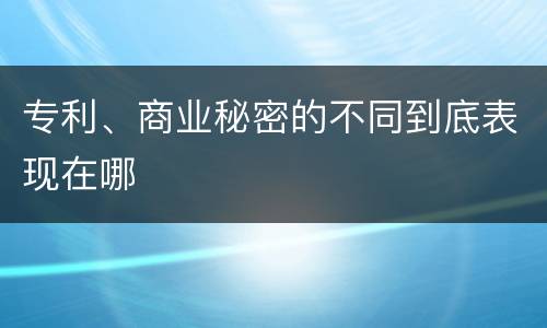 专利、商业秘密的不同到底表现在哪