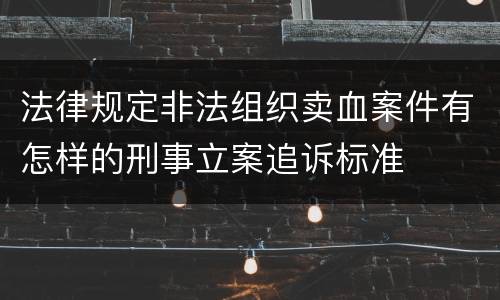 法律规定非法组织卖血案件有怎样的刑事立案追诉标准