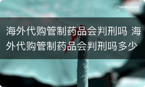 海外代购管制药品会判刑吗 海外代购管制药品会判刑吗多少年