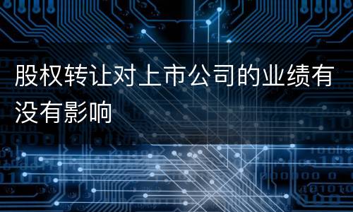 股权转让对上市公司的业绩有没有影响