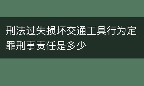 刑法过失损坏交通工具行为定罪刑事责任是多少