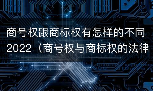 商号权跟商标权有怎样的不同2022（商号权与商标权的法律冲突与解决）