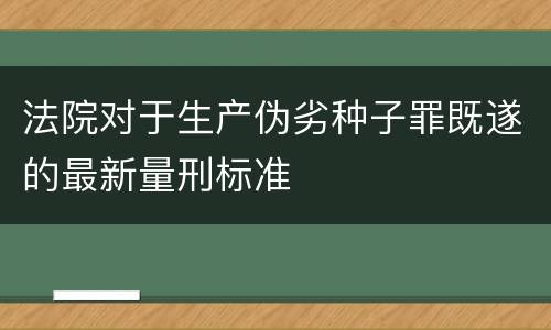 法院对于生产伪劣种子罪既遂的最新量刑标准