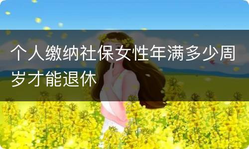 个人缴纳社保女性年满多少周岁才能退休