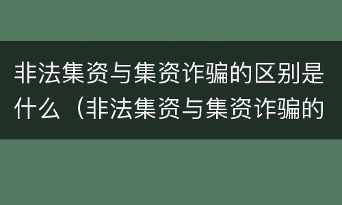 非法集资与集资诈骗的区别是什么（非法集资与集资诈骗的区别是什么呢）