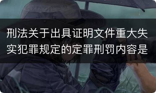 刑法关于出具证明文件重大失实犯罪规定的定罪刑罚内容是怎样的