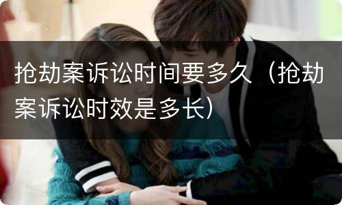 抢劫案诉讼时间要多久（抢劫案诉讼时效是多长）