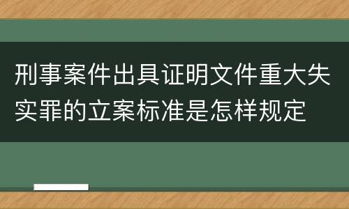 刑事案件出具证明文件重大失实罪的立案标准是怎样规定