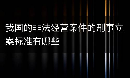我国的非法经营案件的刑事立案标准有哪些