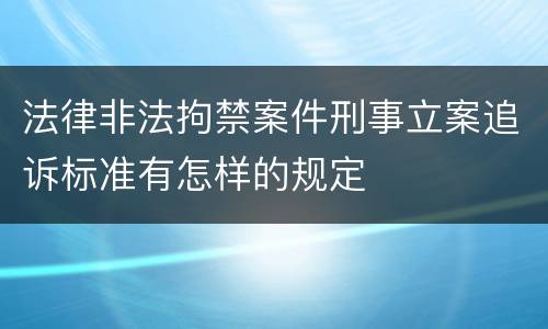 法律非法拘禁案件刑事立案追诉标准有怎样的规定