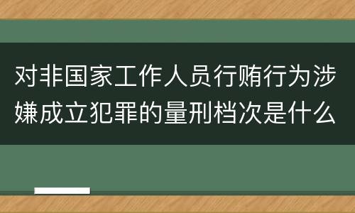 对非国家工作人员行贿行为涉嫌成立犯罪的量刑档次是什么
