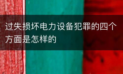 过失损坏电力设备犯罪的四个方面是怎样的