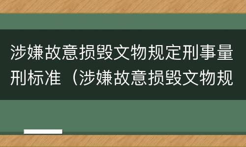 涉嫌故意损毁文物规定刑事量刑标准（涉嫌故意损毁文物规定刑事量刑标准是多少）