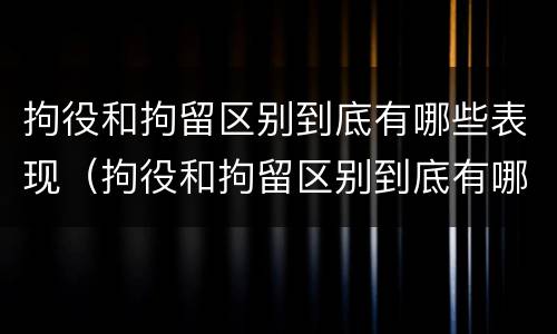 拘役和拘留区别到底有哪些表现（拘役和拘留区别到底有哪些表现呢）