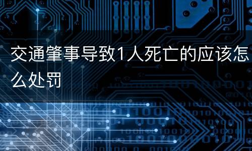 交通肇事导致1人死亡的应该怎么处罚
